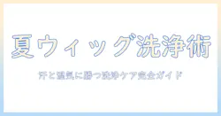 夏に使うウィッグの洗う頻度はどれくらい？汗対策とケアのコツ