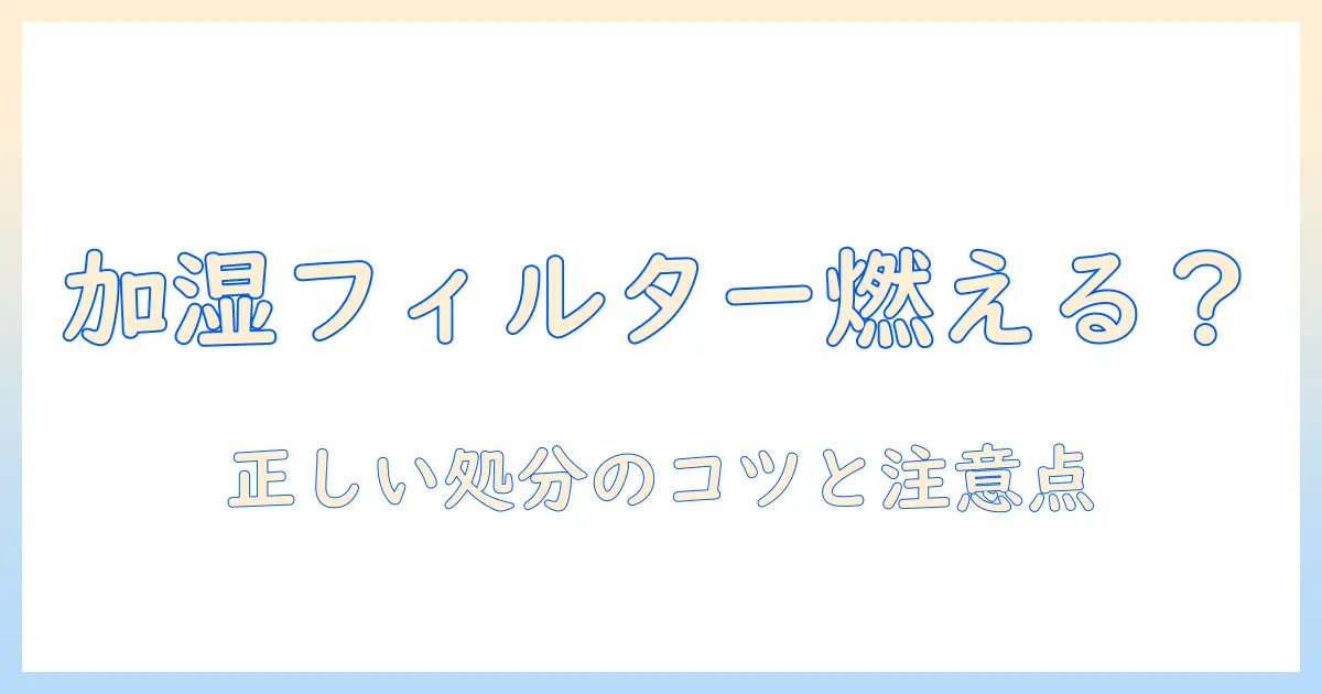 加湿器 フィルター 燃えるゴミは出せるのか？正しい処分方法と注意点を徹底解説