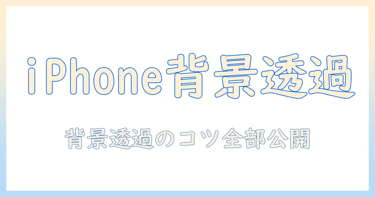 iphoneで写真を透過保存する方法｜背景を透明にする手順とコツ