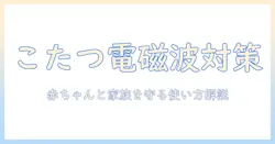 こたつと電磁波、赤ちゃんにやさしい使い方—家族の安全を守るためのポイント