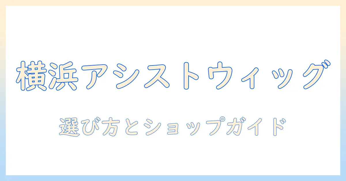 横浜で探すアシストのウィッグ|選び方とショップガイド