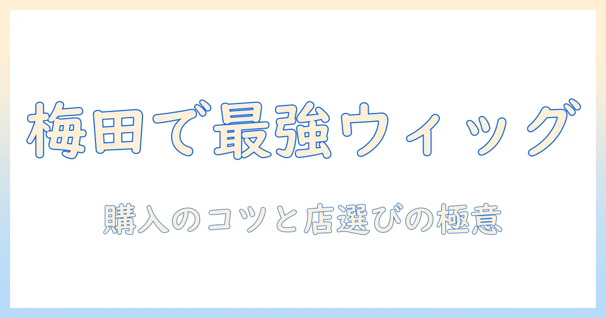 梅田でかつら・ウィッグを選ぶ with ガイド: 購入のコツと梅田エリアのおすすめ店舗