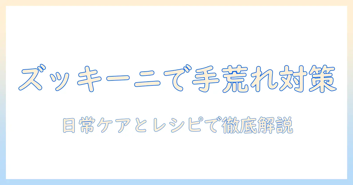 ズッキーニを使って手荒れ対策を始めよう—日常のケアとおすすめレシピ