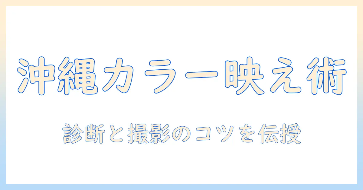 パーソナルカラー診断 沖縄 写真で差がつく！沖縄で受けられる診断と写真撮影のコツ
