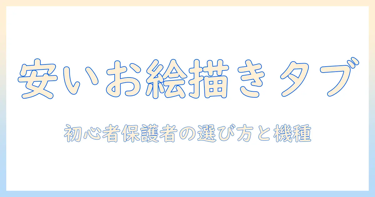 小学生のお絵描きに最適な安いタブレットとは？初心者保護者向けの選び方とおすすめ機種