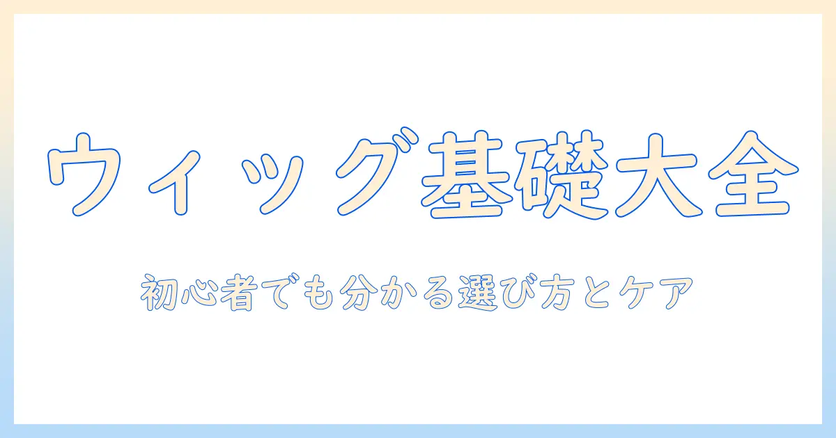 ウィッグの基本と人工毛の特徴・手入れ方法を徹底解説—初めての方でも分かる選び方とケアのコツ
