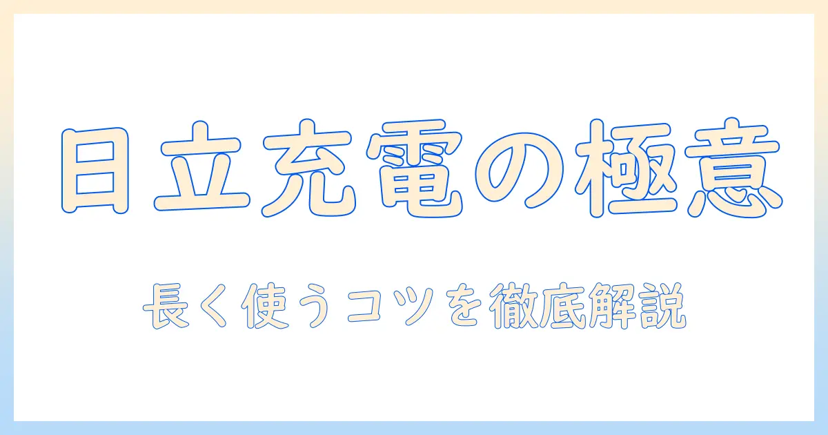 日立の掃除機の充電と寿命を徹底解説 — 購入前のポイントと長く使うコツ