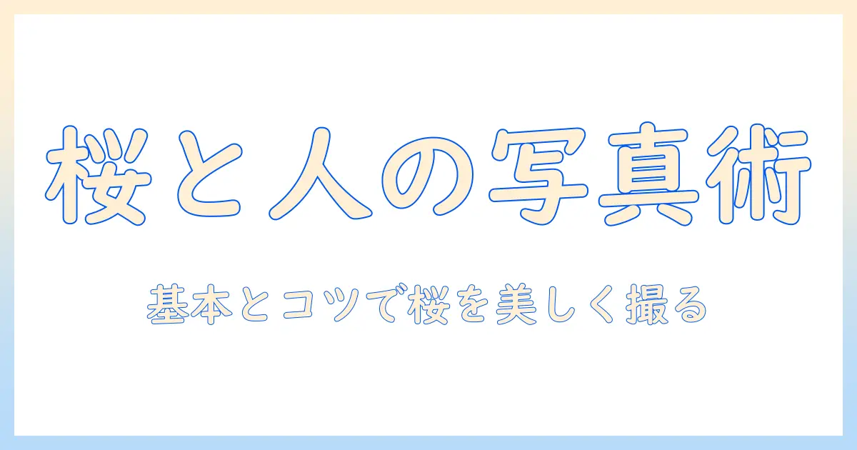 桜 と 人 写真 撮り 方で学ぶ、桜の季節に人を美しく撮る基本とコツ
