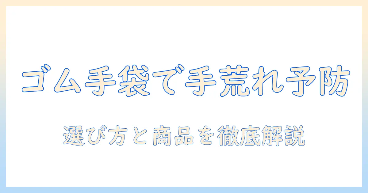 手荒れを防ぐゴム手袋のおすすめガイド—手荒れ対策に役立つ選び方とおすすめ商品を徹底解説