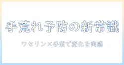 手荒れを予防・改善する方法｜ワセリンとビニール手袋での効果的なケアと使い方