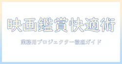 業務用プロジェクターで映画鑑賞を快適にするための選び方と使い方