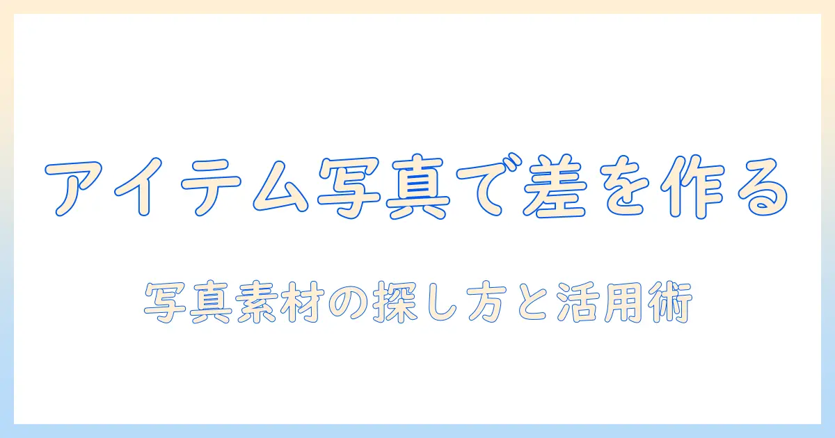 アイテム 写真検索で差をつくる：写真素材の探し方と活用術