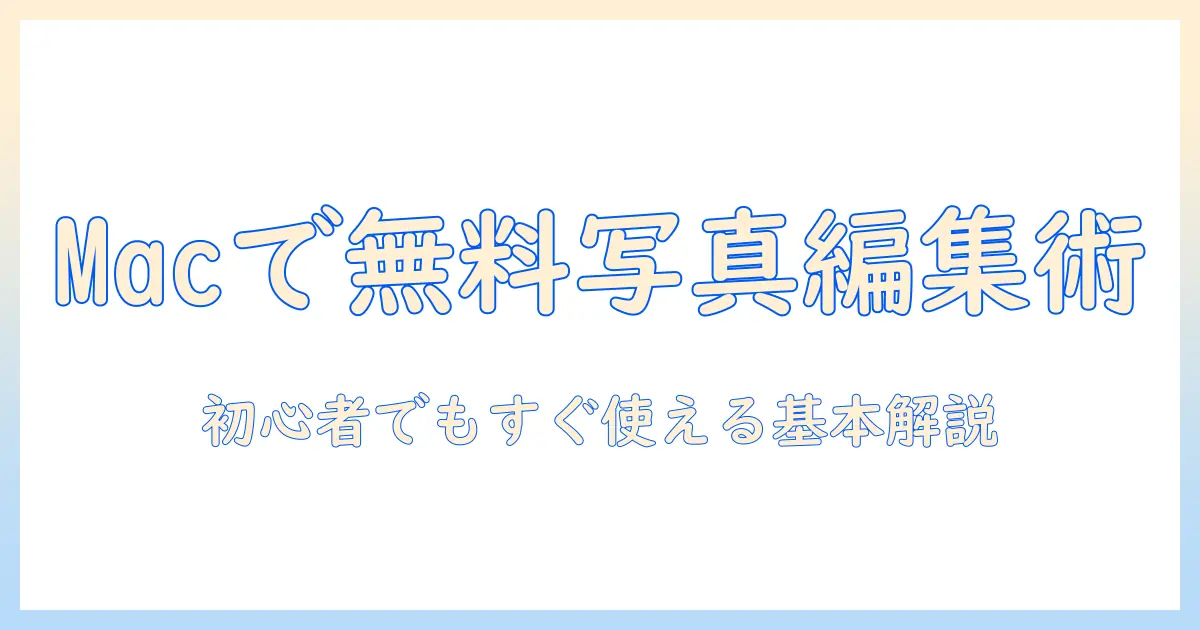 macbook 写真 編集 ソフト 無料で使えるおすすめツールと使い方｜初心者向けガイド