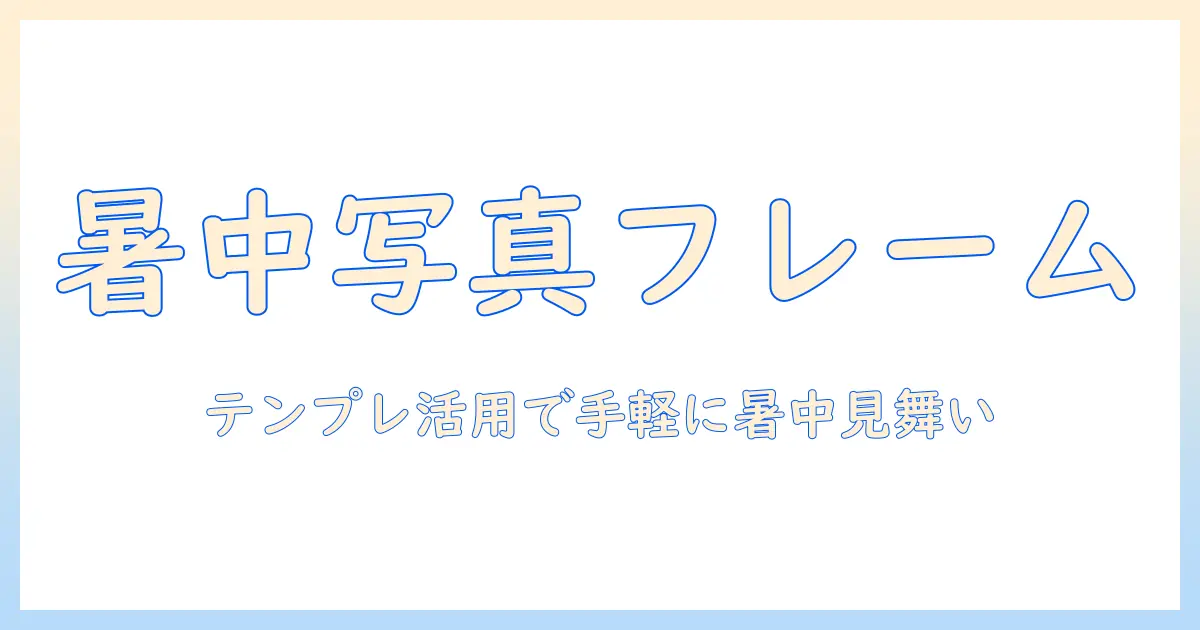 暑中・見舞い用の写真フレームを無料テンプレートで作成する方法｜無料テンプレート・写真・フレームを活用した暑中見舞い