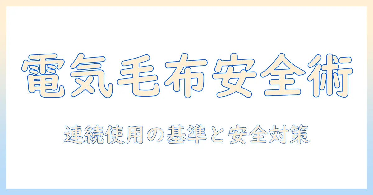 電気毛布の連続使用時間の目安と安全性—快適さと省エネを両立する選び方と使い方