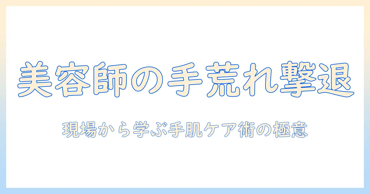 美容師が語る美容の現場での手荒れとプツプツ対策—プロが教える手肌ケア術