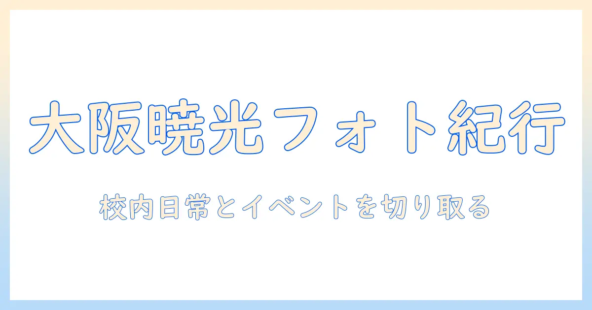 大阪の暁光高等学校で撮る写真ガイド: 学校生活・イベントを写真で紹介