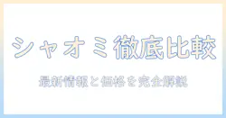 シャオミのタブレットをケーズデンキで徹底比較｜最新モデルと価格情報をチェック