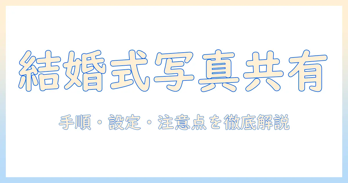 結婚式 写真 共有 googleフォト やり方を徹底解説：手順・設定・注意点