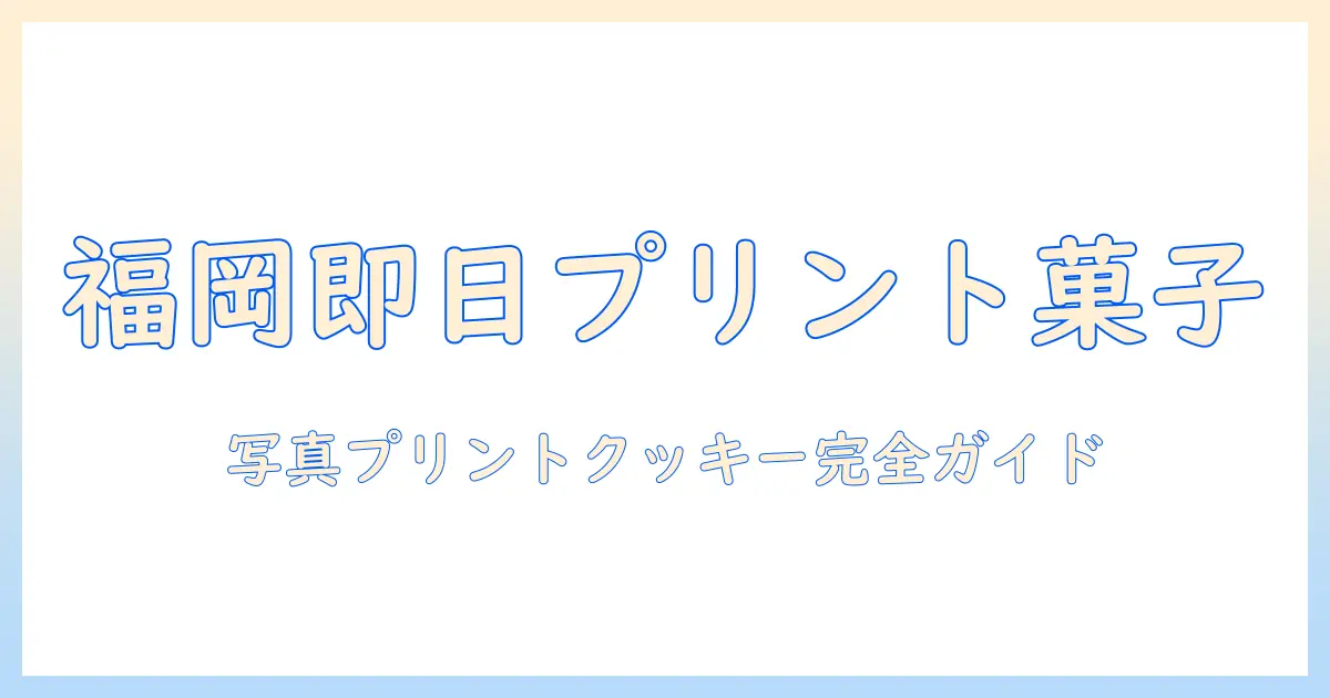 写真 プリントクッキー 即日 福岡で手に入る店とサービスの完全ガイド