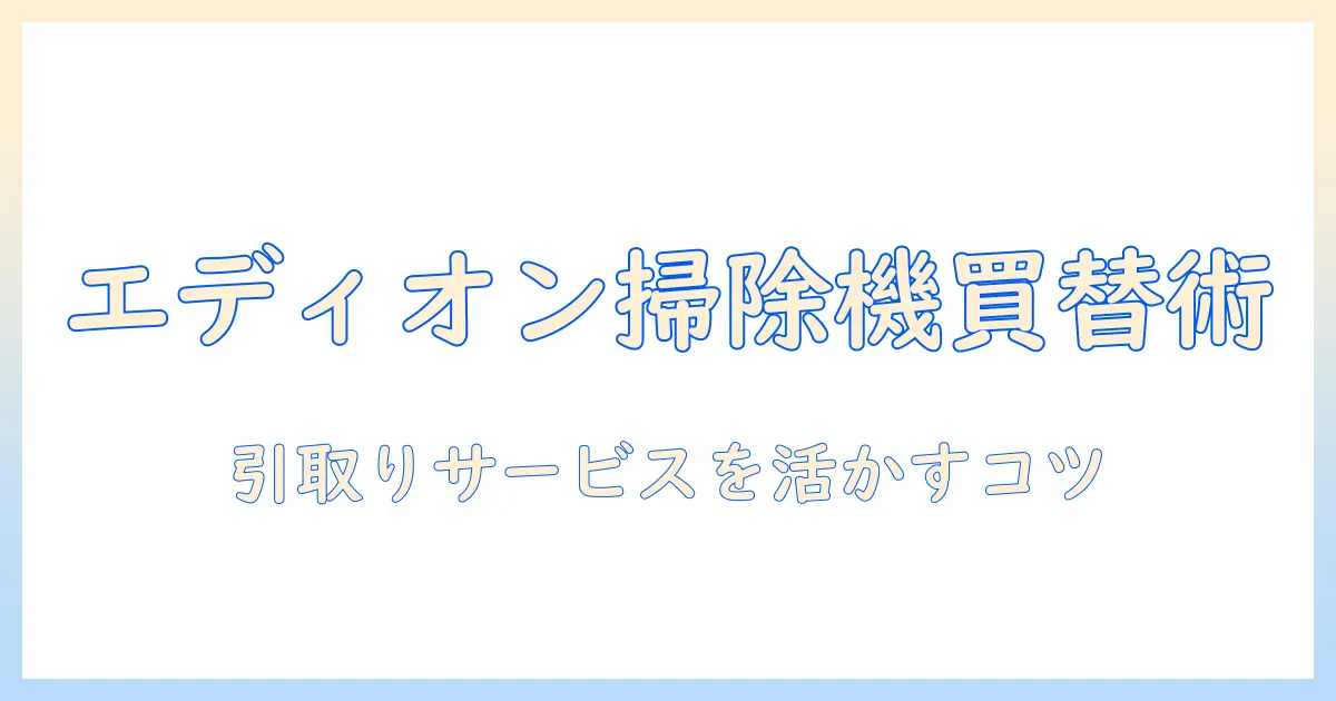 エディオンで掃除機の買い替えを検討するなら引き取りサービスも要チェック