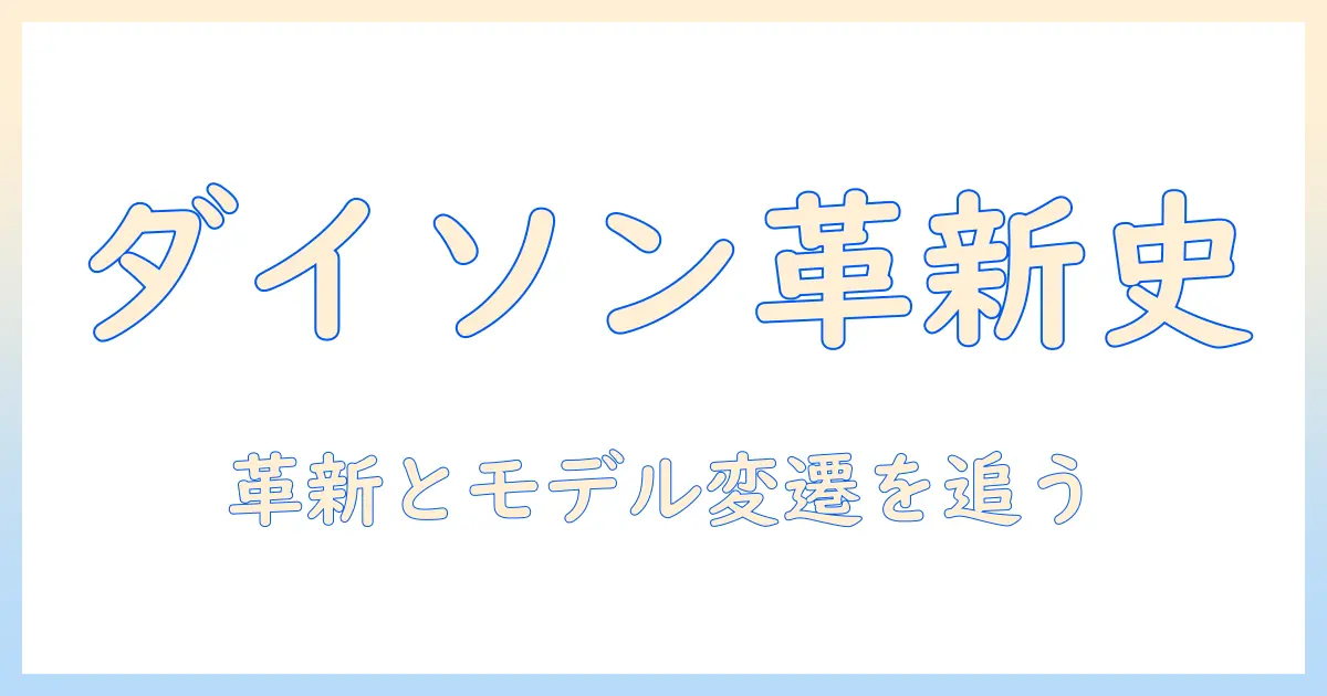 ダイソンの掃除機の歴史を紐解く：革新とモデルの変遷を徹底解説