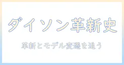ダイソンの掃除機の歴史を紐解く:革新とモデルの変遷を徹底解説