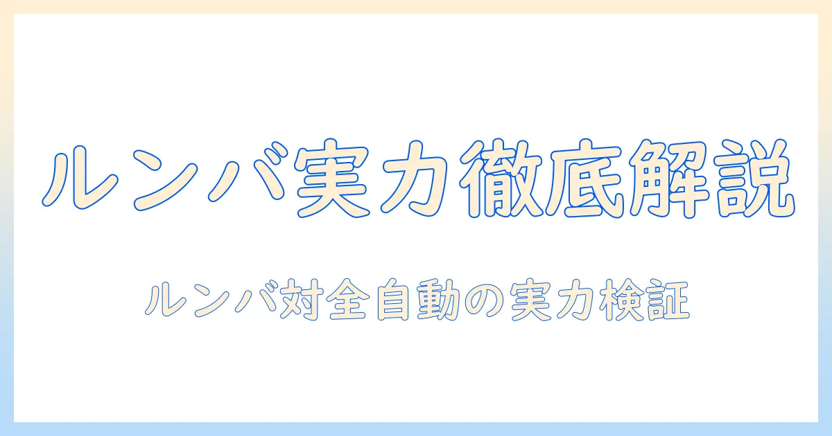 ルンバと全自動の掃除機の実力を徹底解説:掃除機としての機能と選び方