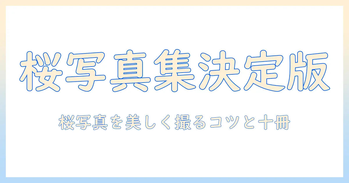 桜 写真集 おすすめ｜春の風景を美しく切り取る写真集の選び方と厳選10冊