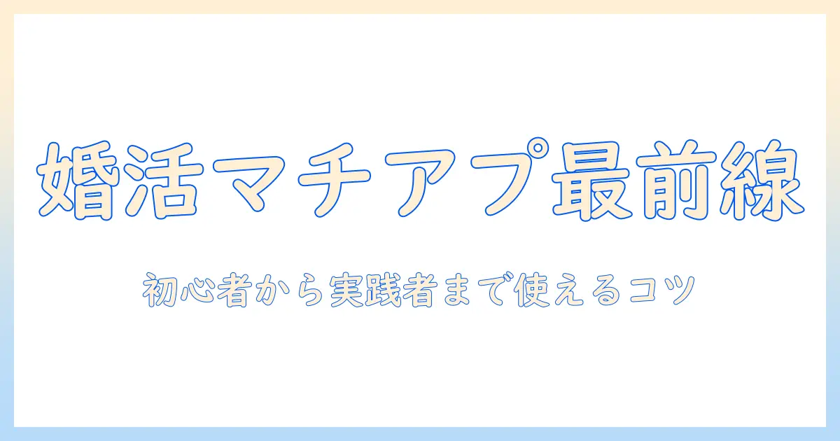 婚活を成功させるためのマチアプのおすすめと使い方ガイド