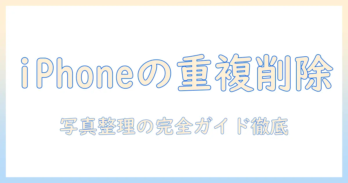 iphone 重複した写真 消す方法｜iPhoneの写真を整理する完全ガイド