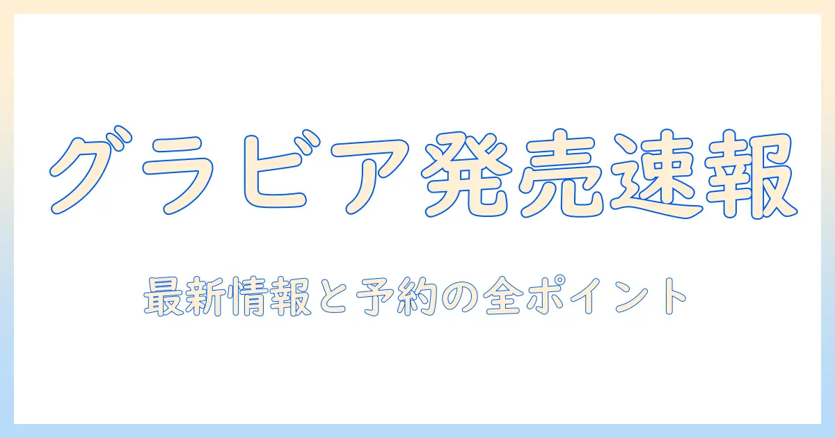 グラビア 写真集発売予定を徹底解説｜最新情報・発売日・予約方法と注目ポイント