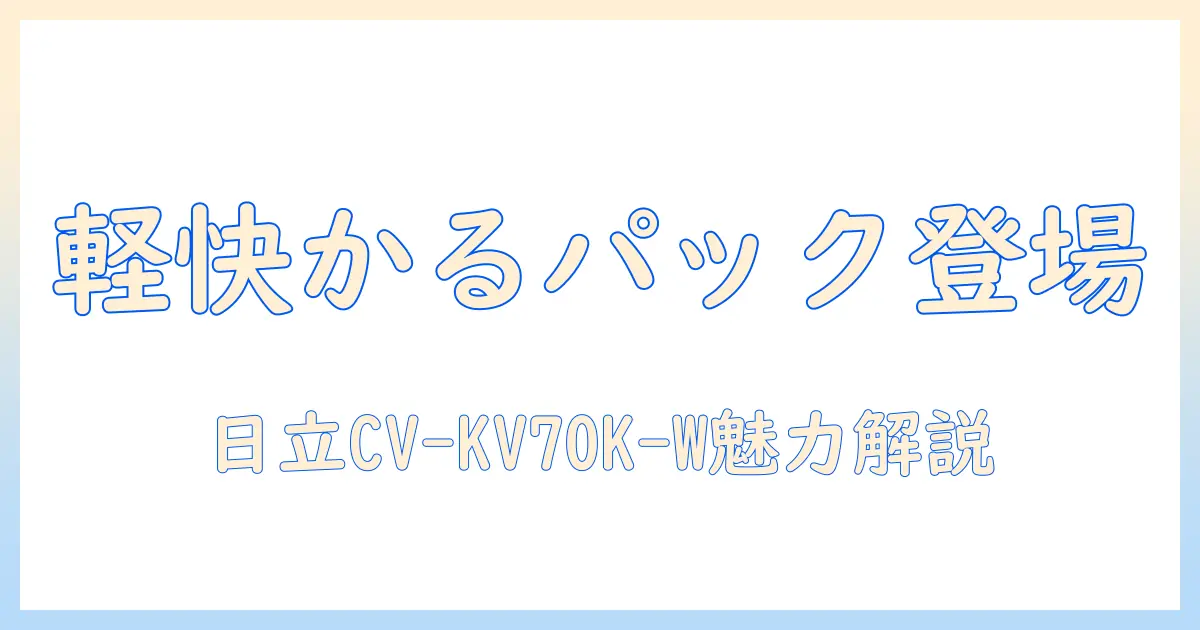 日立 掃除機 かるパック 紙パック式クリーナー cv-kv70k w ホワイトの魅力を徹底解説｜使い勝手と特徴を詳しく紹介