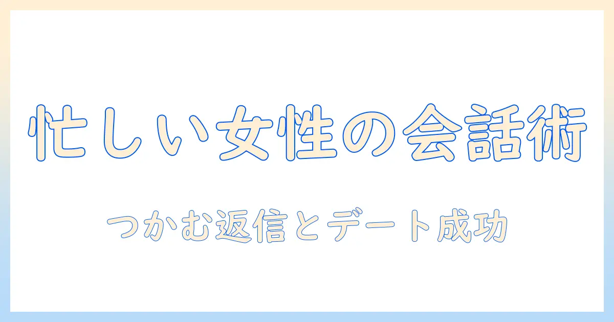 マッチングアプリ トーク コツ：忙しい女性会社員が実践する会話術と返信テンプレ案