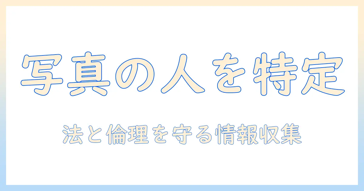 写真 の 人 を 検索 する 方法 — 法的・倫理的配慮を踏まえた安全な情報収集ガイド