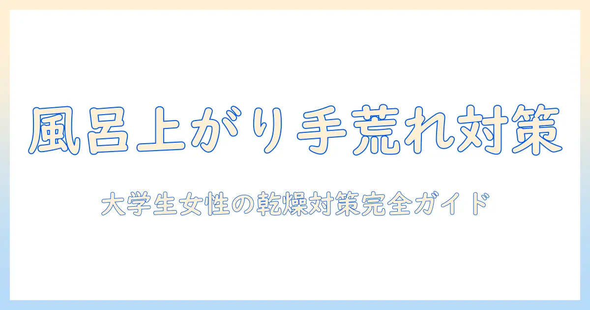 手荒れと風呂上がりの乾燥対策：大学生の女性におすすめのケア方法