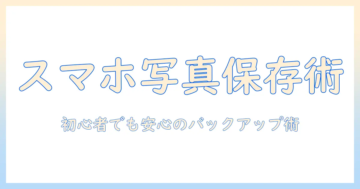 スマホ 写真 保存方法 おすすめ：初心者でもできる安全なバックアップと整理のコツ