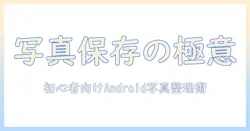 写真 保存 アプリ android おすすめガイド:初心者でも使える写真管理アプリを厳選紹介