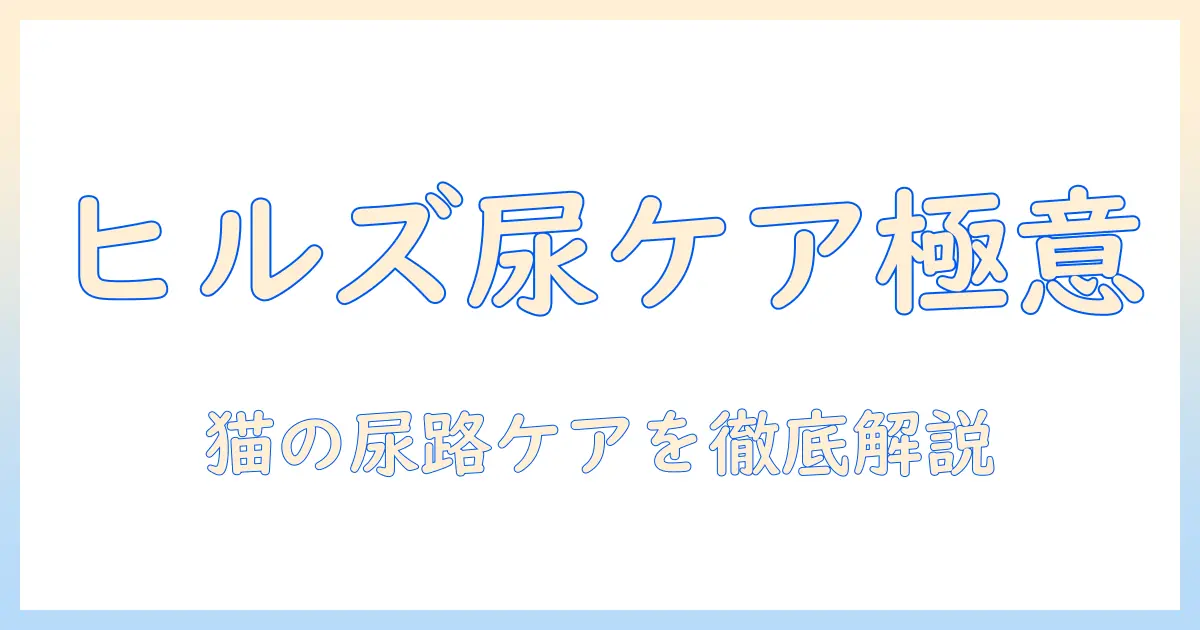 キャットフードとヒルズの尿ケアを徹底解説:猫の尿路ケアを考える飼い主のための選び方ガイド
