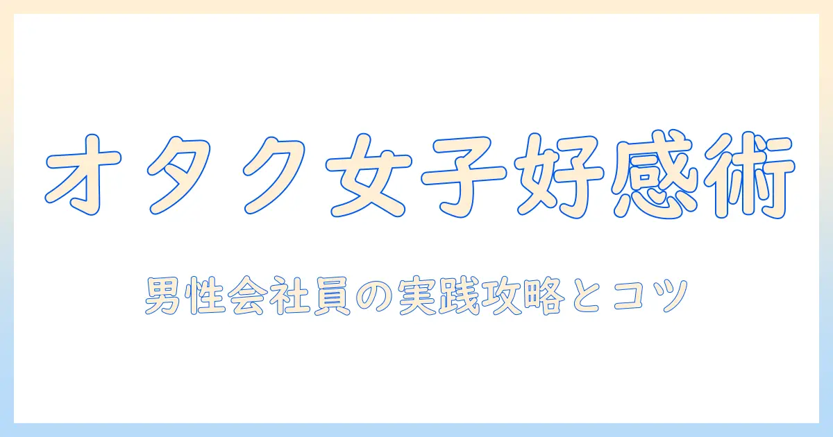 マッチングアプリ オタク女子 メッセージで好感度アップ！男性の会社員が実践する攻略法と失敗しないコツ