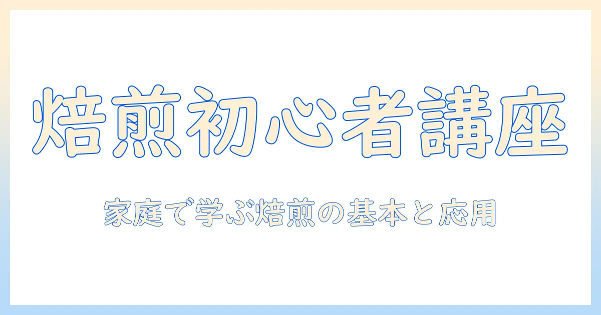 珈琲と自家焙煎を始めるあなたへ：初心者向けの自家焙煎入門と家庭での楽しみ方