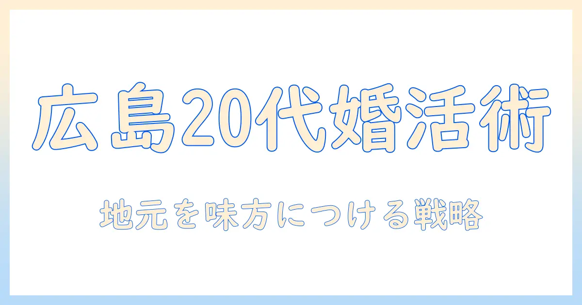 広島の20代向け婚活ガイド：地元での出会いを成功させるコツと最新情報
