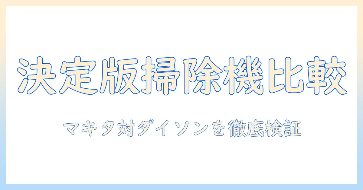 マキタ 掃除機とダイソン 掃除機の比較: 最適な掃除機を選ぶための徹底ガイド