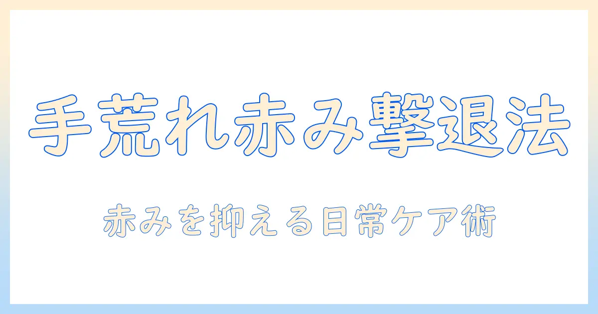 手荒れが手を真っ赤にする原因と対策：日常のケアで手の赤みを抑える方法