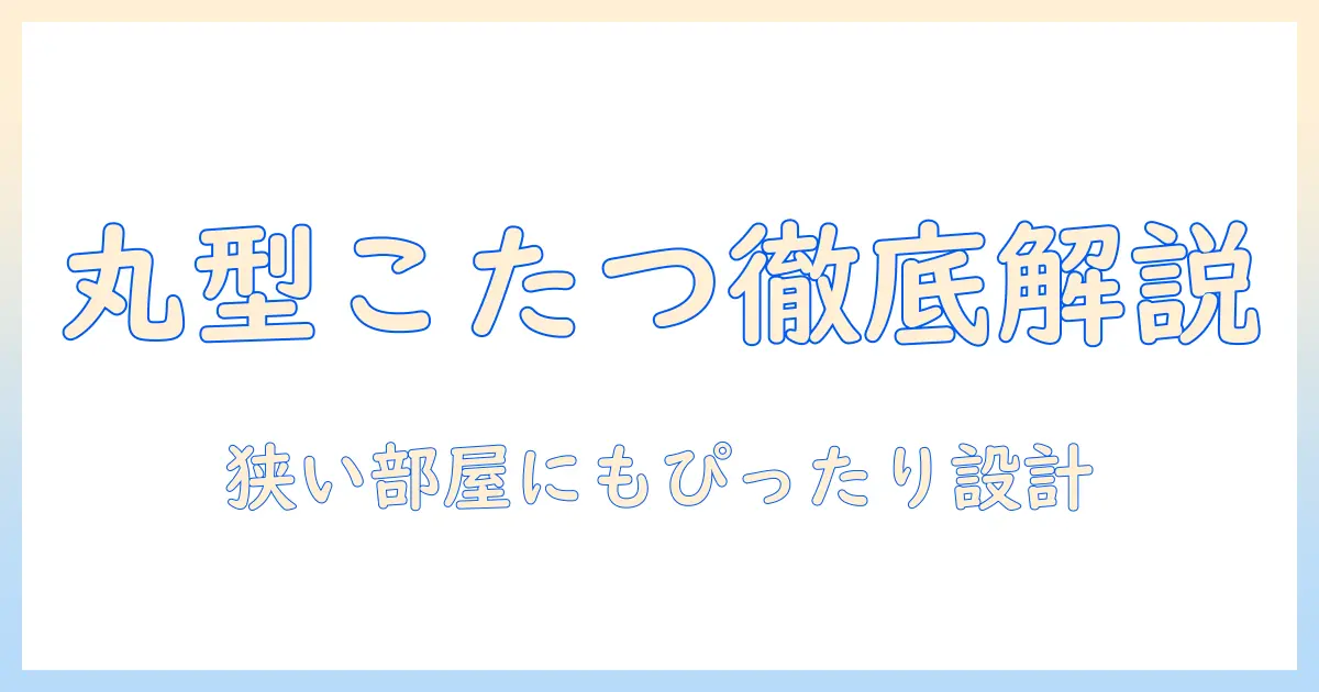こたつテーブルの丸型折りたみタイプを徹底解説:選び方とおすすめ