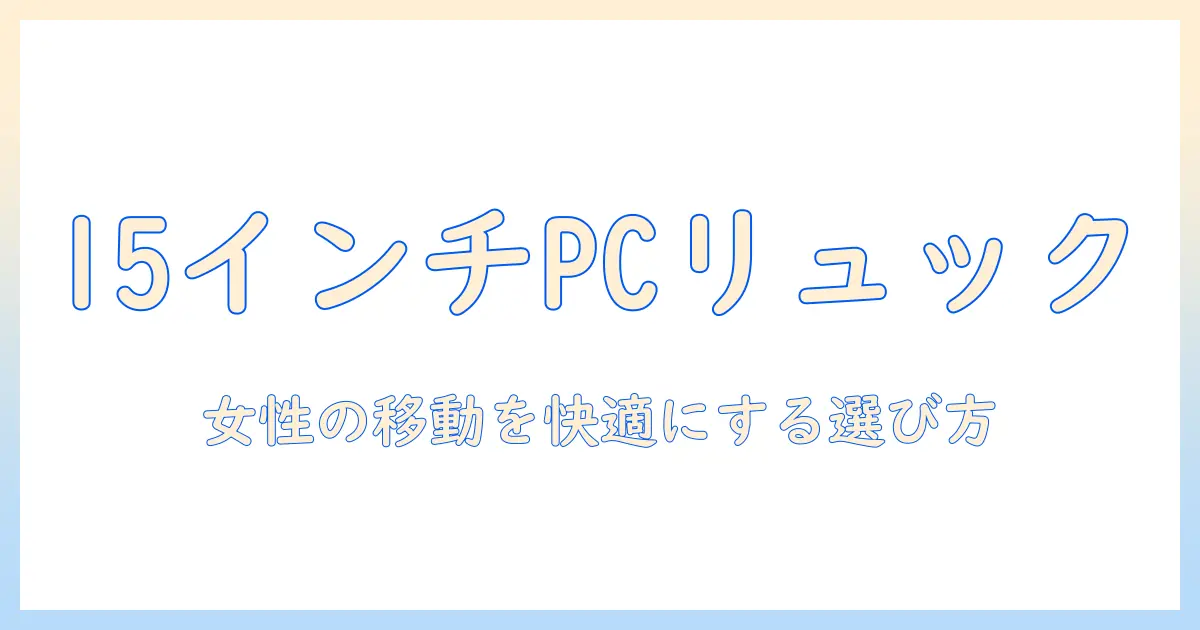15インチのノートパソコンを持ち歩くレディースに最適なリュックの選び方