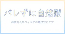 人毛 ウィッグで メンズ が バレない!自然な見た目を手に入れる男性向けの選び方とケア