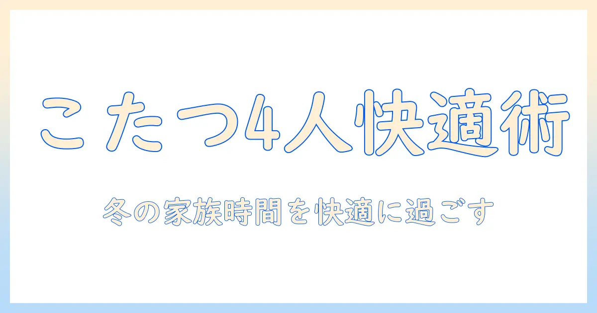こたつ テーブル セット 4 人 用を徹底ガイド:冬に家族で快適に過ごすための選び方とおすすめポイント
