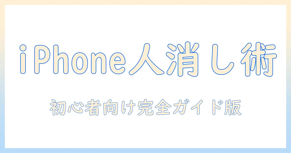 iphone 写真 人消す アプリを徹底解説｜初心者向けの使い方とおすすめアプリ紹介
