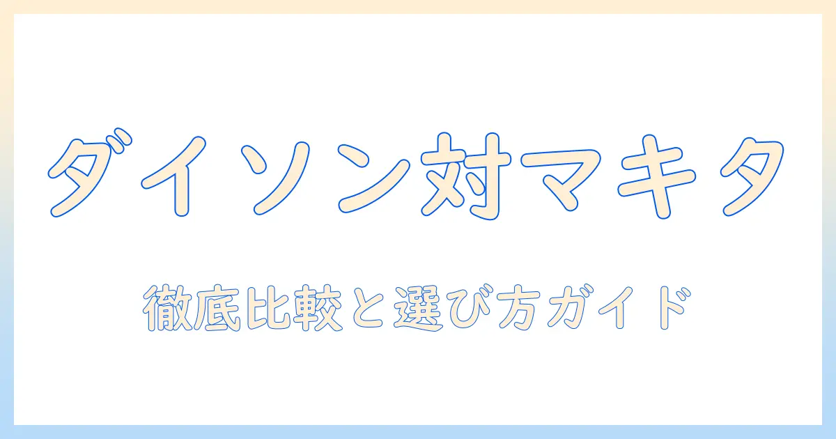 ダイソンとマキタの掃除機を比較する徹底ガイド：おすすめモデルと選び方